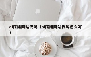 福州ai搭建网站代码（ai搭建网站代码怎么写）