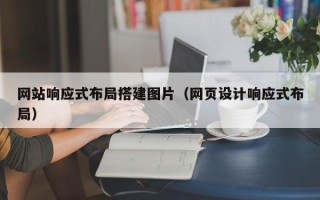 福州网站响应式布局搭建图片（网页设计响应式布局）