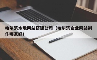 福州哈尔滨本地网站搭建公司（哈尔滨企业网站制作哪家好）