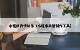 福州小程序表情制作（小程序表情制作工具）