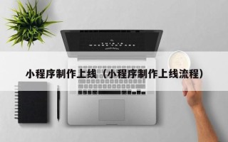 福州小程序制作上线（小程序制作上线流程）