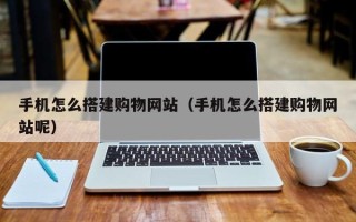 福州手机怎么搭建购物网站（手机怎么搭建购物网站呢）