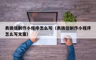 福州表扬信制作小程序怎么写（表扬信制作小程序怎么写文案）