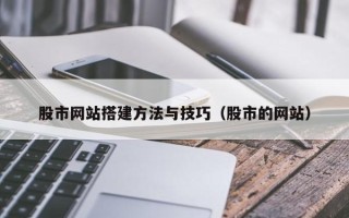 福州股市网站搭建方法与技巧（股市的网站）