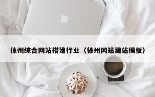 福州徐州综合网站搭建行业（徐州网站建站模板）