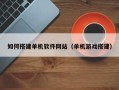 福州如何搭建单机软件网站（单机游戏搭建）