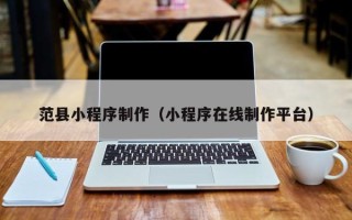 福州范县小程序制作（小程序在线制作平台）