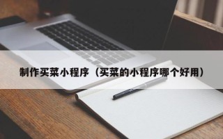 福州制作买菜小程序（买菜的小程序哪个好用）