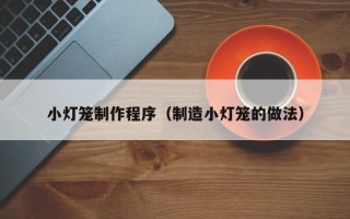 福州小灯笼制作程序（制造小灯笼的做法）