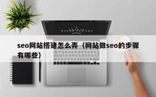 福州seo网站搭建怎么弄（网站做seo的步骤有哪些）