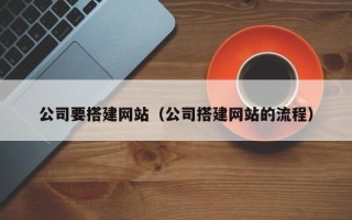 福州公司要搭建网站（公司搭建网站的流程）